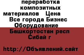 переработка композитных материалов › Цена ­ 100 - Все города Бизнес » Оборудование   . Башкортостан респ.,Сибай г.